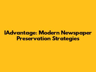 IAdvantage: Modern Newspaper Preservation Strategies