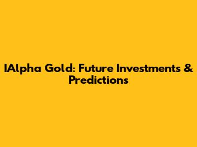 IAlpha Gold: Future Investments & Predictions