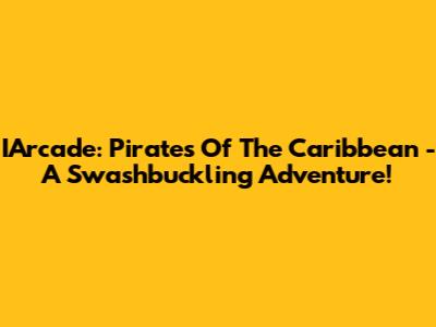 IArcade: Pirates Of The Caribbean - A Swashbuckling Adventure!