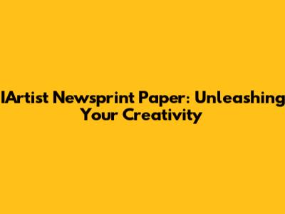 IArtist Newsprint Paper: Unleashing Your Creativity
