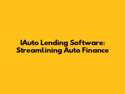 IAuto Lending Software: Streamlining Auto Finance