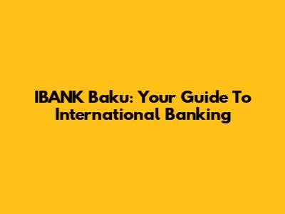 IBANK Baku: Your Guide To International Banking