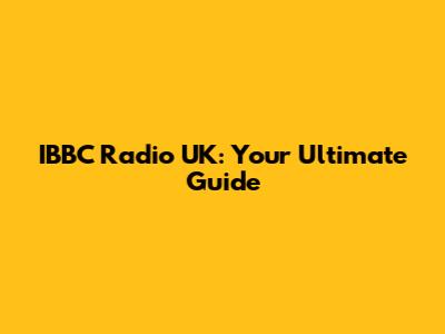 IBBC Radio UK: Your Ultimate Guide
