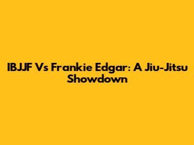 IBJJF Vs Frankie Edgar: A Jiu-Jitsu Showdown