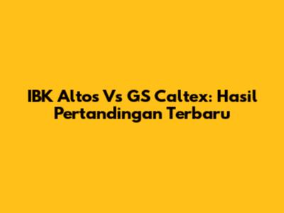 IBK Altos Vs GS Caltex: Hasil Pertandingan Terbaru