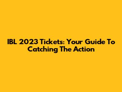 IBL 2023 Tickets: Your Guide To Catching The Action