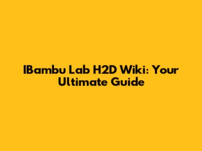 IBambu Lab H2D Wiki: Your Ultimate Guide