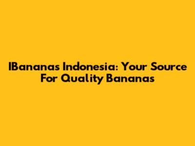 IBananas Indonesia: Your Source For Quality Bananas