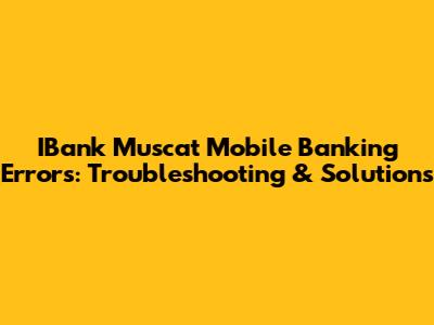 IBank Muscat Mobile Banking Errors: Troubleshooting & Solutions