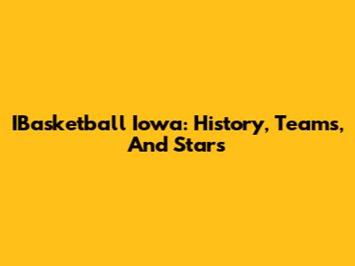 IBasketball Iowa: History, Teams, And Stars