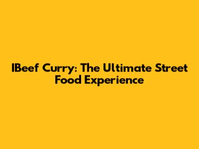 IBeef Curry: The Ultimate Street Food Experience
