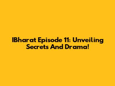 IBharat Episode 11: Unveiling Secrets And Drama!