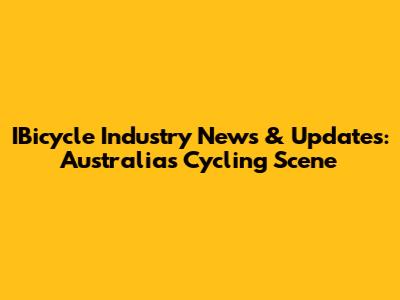 IBicycle Industry News & Updates: Australia's Cycling Scene