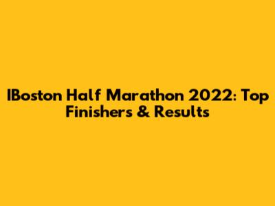 IBoston Half Marathon 2022: Top Finishers & Results