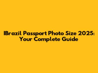 IBrazil Passport Photo Size 2025: Your Complete Guide