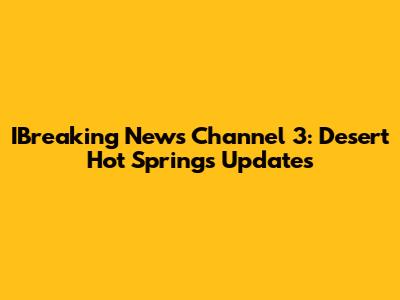 IBreaking News Channel 3: Desert Hot Springs Updates