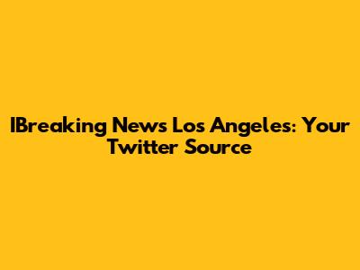 IBreaking News Los Angeles: Your Twitter Source
