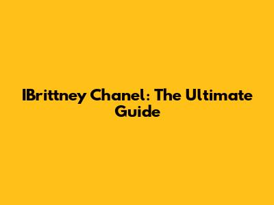 IBrittney Chanel: The Ultimate Guide