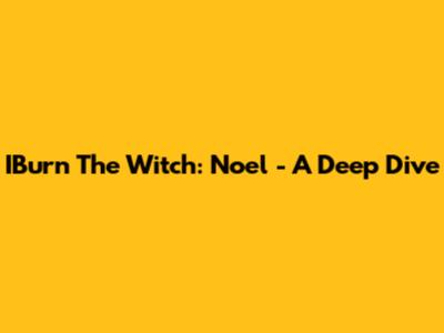 IBurn The Witch: Noel - A Deep Dive
