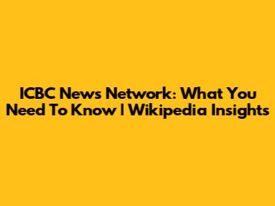 ICBC News Network: What You Need To Know | Wikipedia Insights
