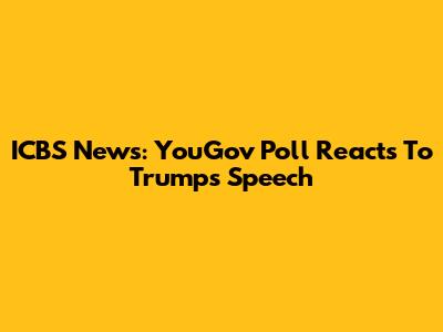 ICBS News: YouGov Poll Reacts To Trump's Speech