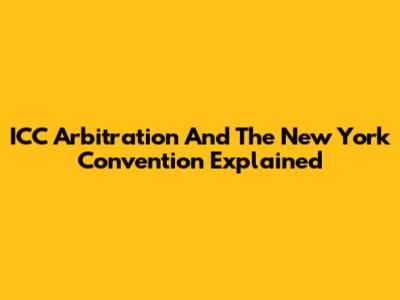 ICC Arbitration And The New York Convention Explained