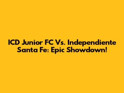 ICD Junior FC Vs. Independiente Santa Fe: Epic Showdown!