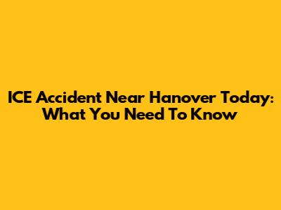 ICE Accident Near Hanover Today: What You Need To Know