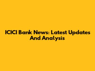ICICI Bank News: Latest Updates And Analysis