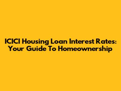 ICICI Housing Loan Interest Rates: Your Guide To Homeownership