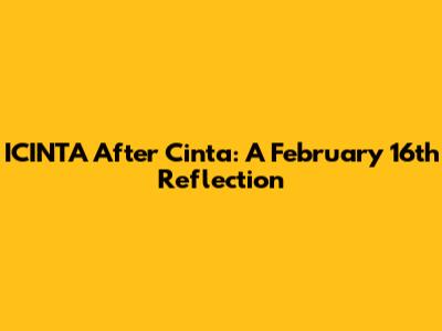 ICINTA After Cinta: A February 16th Reflection