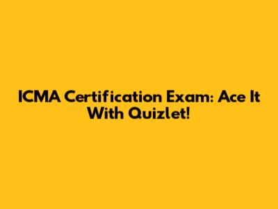 ICMA Certification Exam: Ace It With Quizlet!