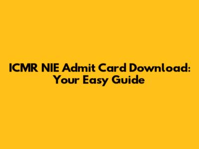 ICMR NIE Admit Card Download: Your Easy Guide