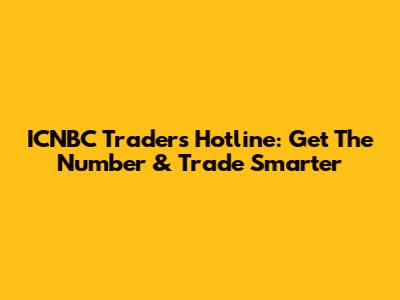 ICNBC Traders Hotline: Get The Number & Trade Smarter