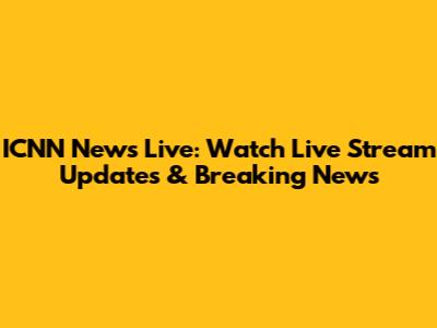 ICNN News Live: Watch Live Stream Updates & Breaking News