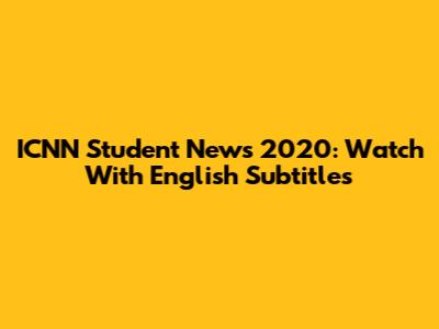ICNN Student News 2020: Watch With English Subtitles