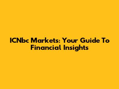 ICNbc Markets: Your Guide To Financial Insights