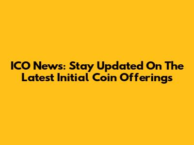 ICO News: Stay Updated On The Latest Initial Coin Offerings