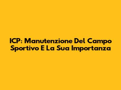 ICP: Manutenzione Del Campo Sportivo E La Sua Importanza