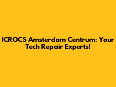 ICROCS Amsterdam Centrum: Your Tech Repair Experts!