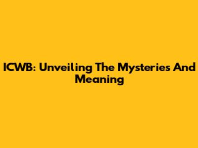 ICWB: Unveiling The Mysteries And Meaning