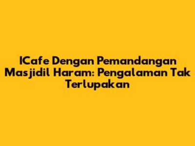 ICafe Dengan Pemandangan Masjidil Haram: Pengalaman Tak Terlupakan