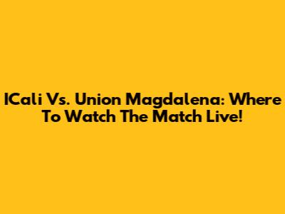 ICali Vs. Union Magdalena: Where To Watch The Match Live!