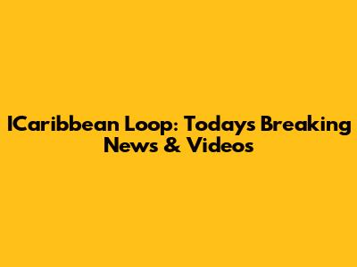ICaribbean Loop: Today's Breaking News & Videos