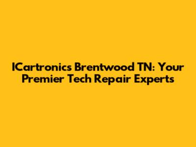 ICartronics Brentwood TN: Your Premier Tech Repair Experts