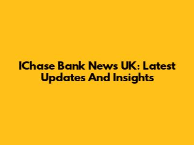 IChase Bank News UK: Latest Updates And Insights