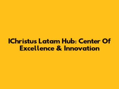 IChristus Latam Hub: Center Of Excellence & Innovation