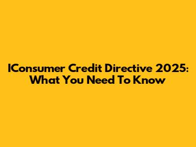 IConsumer Credit Directive 2025: What You Need To Know
