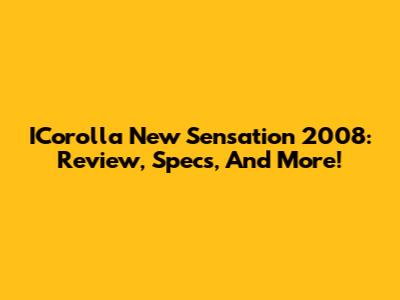 ICorolla New Sensation 2008: Review, Specs, And More!