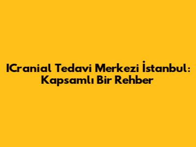 ICranial Tedavi Merkezi İstanbul: Kapsamlı Bir Rehber